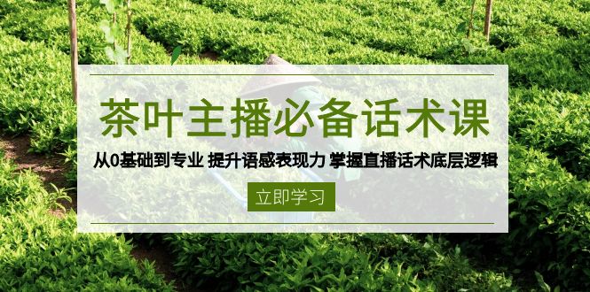 茶叶 主播必备话术课 从0基础到专业 提升语感表现力 掌握直播话术底层逻辑-网赚联盟