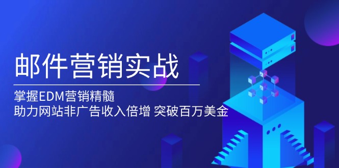 邮件营销实战，掌握EDM营销精髓，助力网站非广告收入倍增，突破百万美金-网赚联盟