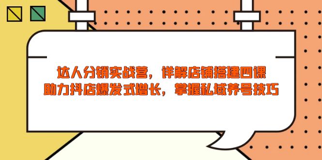达人分销实战营，店铺搭建四课，助力抖店爆发式增长，掌握私域养号技巧-网赚联盟
