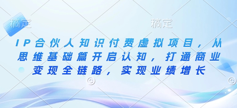 IP合伙人知识付费虚拟项目，从思维基础篇开启认知，打通商业变现全链路，实现业绩增长-网赚联盟