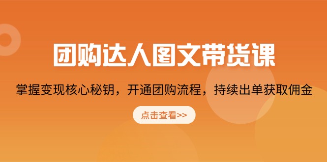 团购 达人图文带货课，掌握变现核心秘钥，开通团购流程，持续出单获取佣金-网赚联盟