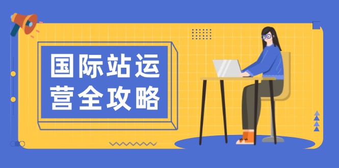 国际站运营全攻略：涵盖日常运营到数据分析，助力打造高效运营思路-网赚联盟