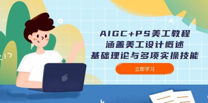 AIGC+PS美工教程：涵盖美工设计概述、基础理论与多项实操技能-网赚联盟