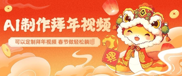 AI制作送祝福拜年视频，过年惊艳你的朋友圈可以定制拜年视频，AI一键生，春节做轻松躺Z-网赚联盟