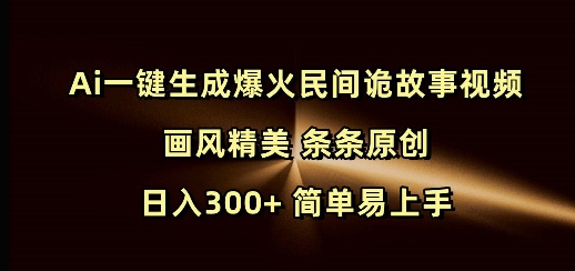 Ai一键生成爆火民间诡故事视频 画风精美 条条原创 日入300+ 简单易上手-网赚联盟