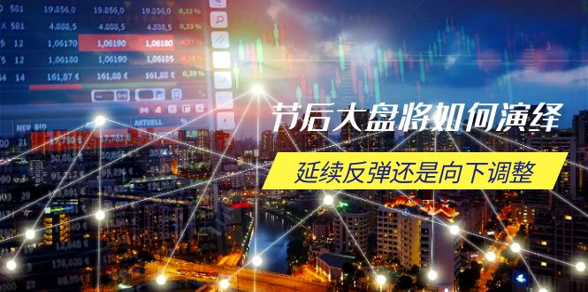 节后大盘将如何演绎，延续反弹还是向下调整，关键时间点和空间位待解-网赚联盟