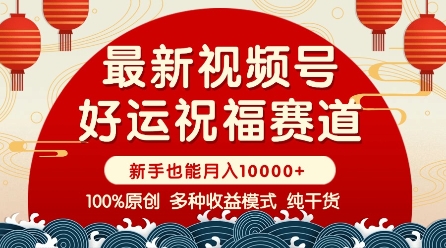 视频号【好运祝福】暴力赛道，商品橱窗-创作分成 条条爆 小白轻松上手 …-网赚联盟