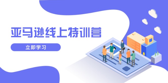 亚马逊线上特训营，新品成长与库存规划，提升品牌推广能力，实现业务增长-网赚联盟