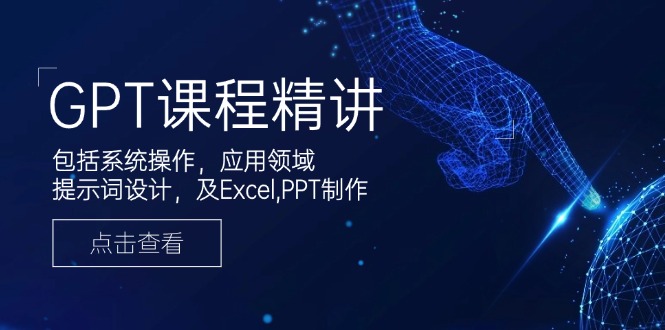 GPT课程精讲，包括系统操作，应用领域，提示词设计，及Excel,PPT制作-网赚联盟