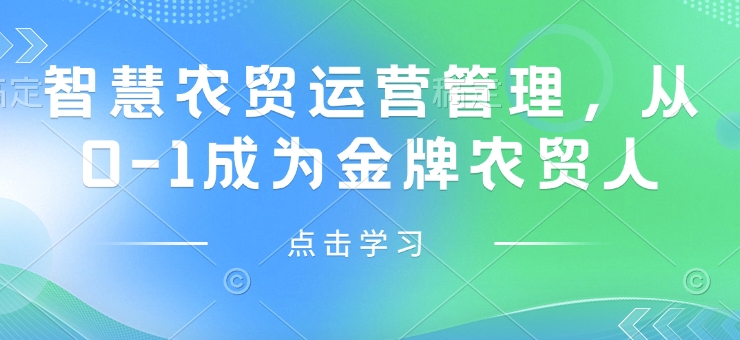 智慧农贸运营管理，从0-1成为金牌农贸人-网赚联盟