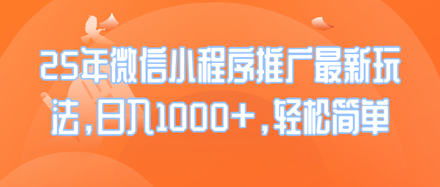 25年微信小程序推广最新玩法，日入1000+，轻松简单-网赚联盟