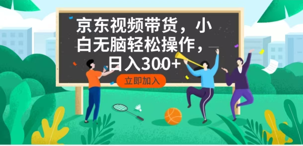 京东短视频带货，小白无脑操作，每天五分钟，轻松日入300+-网赚联盟
