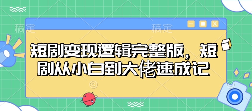 短剧变现逻辑完整版，短剧从小白到大佬速成记-网赚联盟