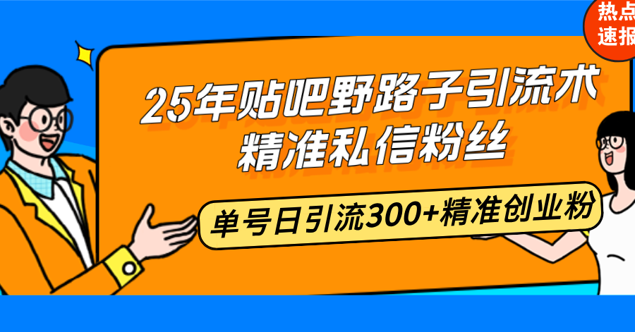 25年贴吧野路子引流术，精准私信粉丝，单号日引流300+精准创业粉-网赚联盟