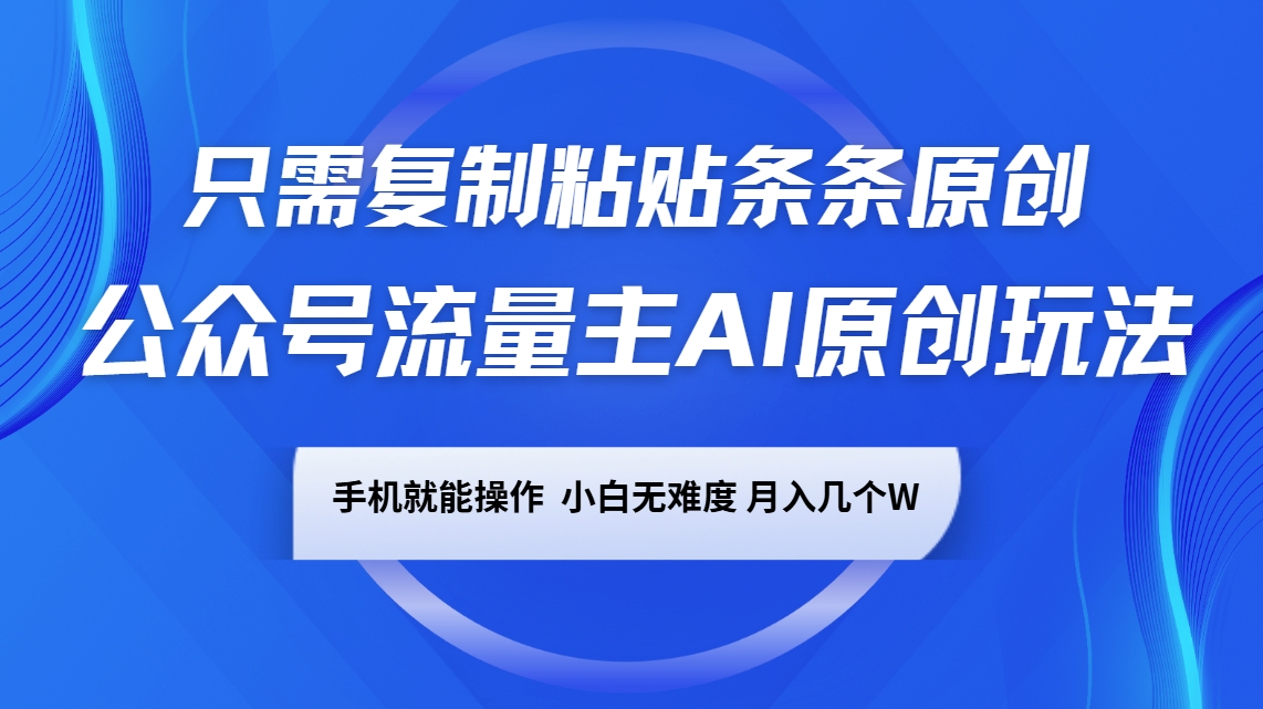 公众号流量主AI原创玩法，只需复制粘贴条条原创，手机可操作，小白无难度，月入几个W-网赚联盟