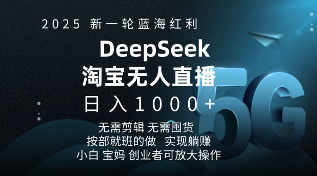 2025新一轮蓝海红利淘宝deepseek独家推出淘宝无人直播5.0躺Z项目，日入多张-网赚联盟