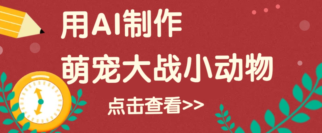 用AI制作萌娃大战小动物视频，轻松涨粉20w+(详细教程)-网赚联盟
