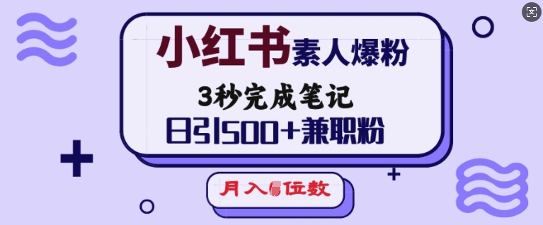小红书素人爆粉，3秒完成笔记，日引500+兼职粉，月入5位数-网赚联盟