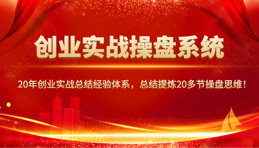 创业实战操盘系统，20年创业实战总结经验体系，总结提炼20多节操盘思维！-网赚联盟