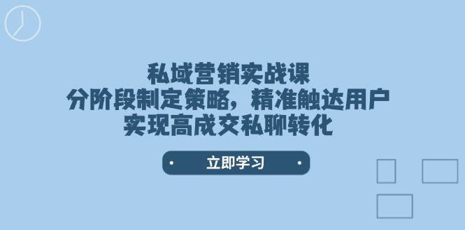 私域营销实战课，分阶段制定策略，精准触达用户，实现高成交私聊转化-网赚联盟