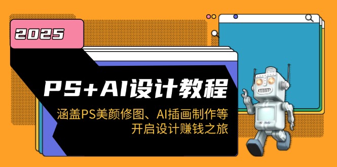PS+AI设计教程：涵盖PS美颜修图、AI插画制作等，开启设计赚钱之旅-网赚联盟