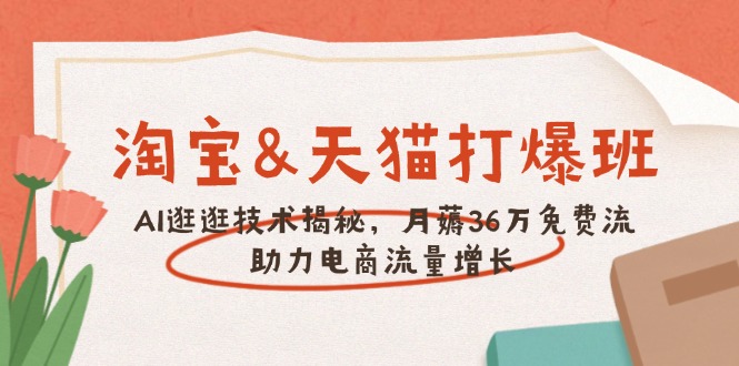 淘宝&天猫 打爆班，AI逛逛技术揭秘，月薅36万免费流，助力流量增长-网赚联盟
