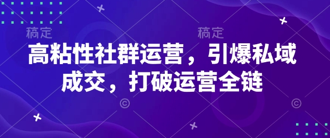 高粘性社群运营，引爆私域成交，打破运营全链-网赚联盟
