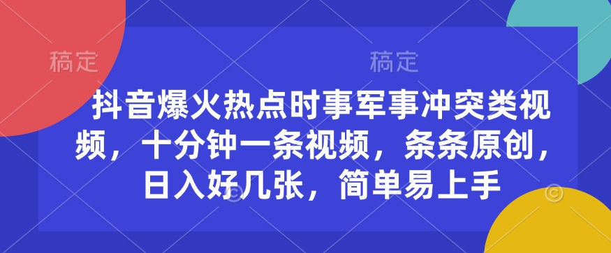 抖音爆火热点时事军事冲突类视频，十分钟一条视频，条条原创，日入好几张，简单易上手-网赚联盟