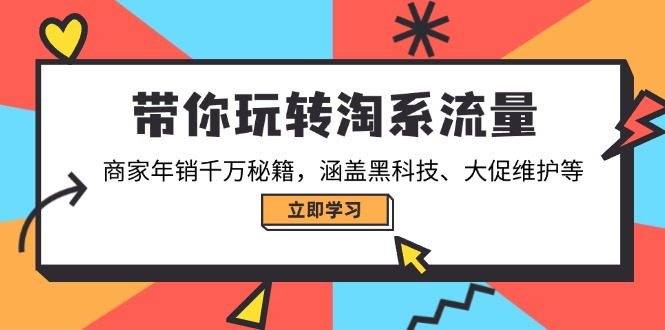 带你玩转淘系流量，商家年销千万秘籍，涵盖黑科技、大促维护等-网赚联盟