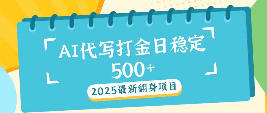 2025最新AI打金代写日稳定500+：2025最新翻身项目-网赚联盟