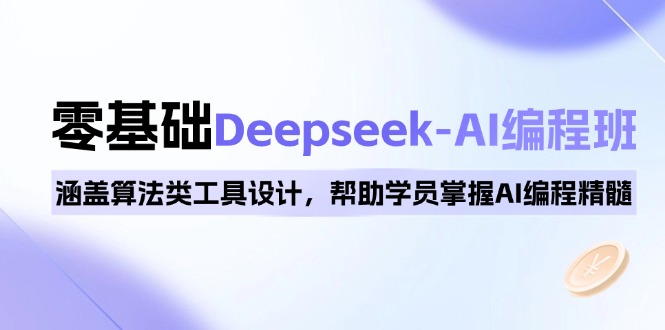 0基础Deepseek-AI编程班，涵盖算法类工具设计，帮助学员掌握AI编程精髓-网赚联盟