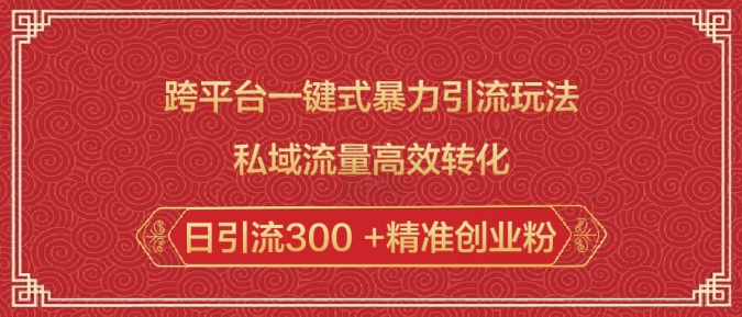 跨平台一键式暴力引流玩法，私域流量高效转化日引流300 +精准创业粉-网赚联盟
