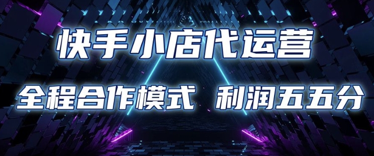 快手小店代运营 限时托管计划 合作模式 利润五五分成【揭秘】-网赚联盟