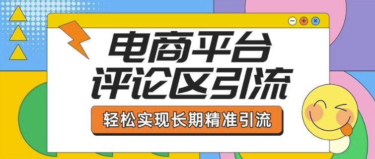 电商平台评论区引流，从基础操作到发布内容，引流技巧，轻松实现长期精准引流-网赚联盟