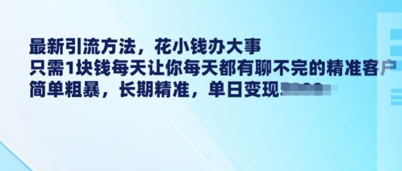 最新引流方法，花小钱办大事，只需1块钱每天让你每天都有聊不完的精准客户 简单粗暴，长期精准-网赚联盟