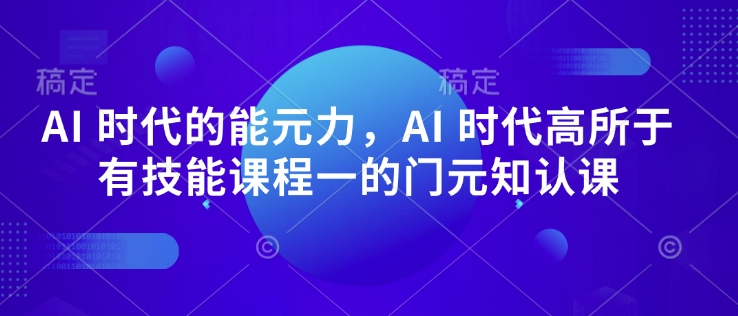 AI 时代的‮能元‬力，AI 时代高‮所于‬有技能课程‮一的‬门元‮知认‬课-网赚联盟