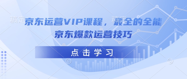 京东运营VIP课程，最全的全能京东爆款运营技巧-网赚联盟