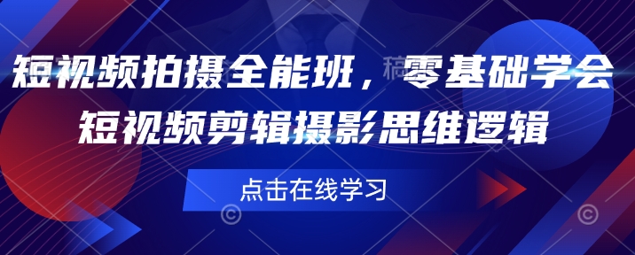 短视频拍摄全能班，零基础学会短视频剪辑摄影思维逻辑-网赚联盟