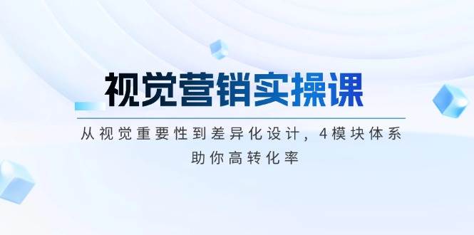 视觉营销实操课, 从视觉重要性到差异化设计, 4模块体系, 助你高转化率-网赚联盟