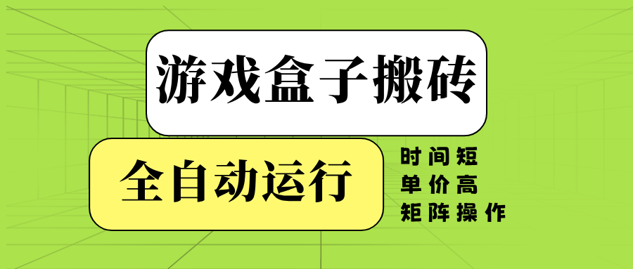 游戏盒子全自动搬砖，时间短、单价高，矩阵操作2-网赚联盟
