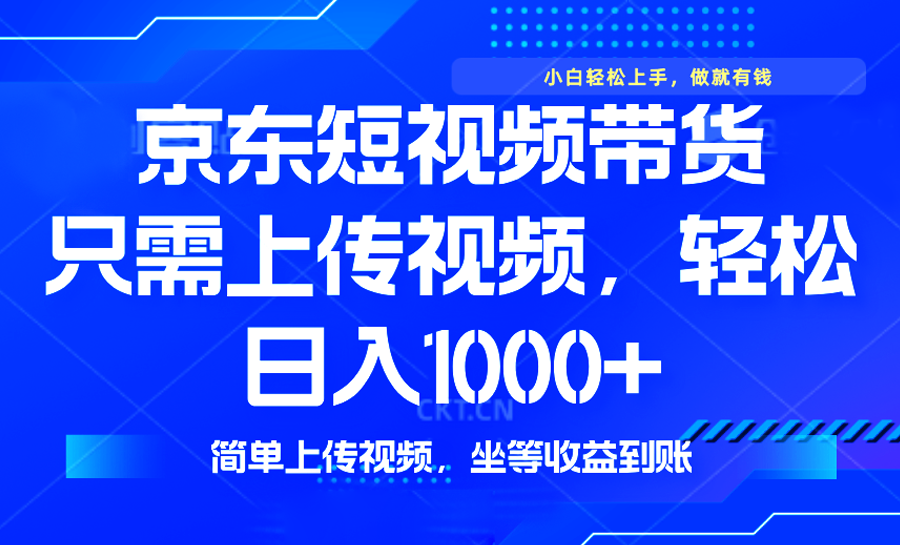 最新风口，京东短视频带货，只需上传视频，轻松日入1000+，无需剪辑，…-网赚联盟