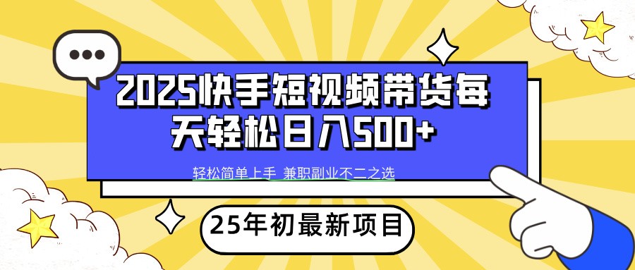 2025年初新项目快手短视频带货轻松日入500+-网赚联盟