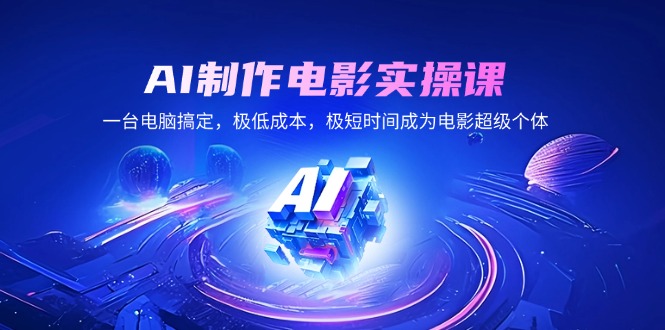 AI制作电影实操课，一台电脑搞定，极低成本，极短时间成为电影超级个体-网赚联盟
