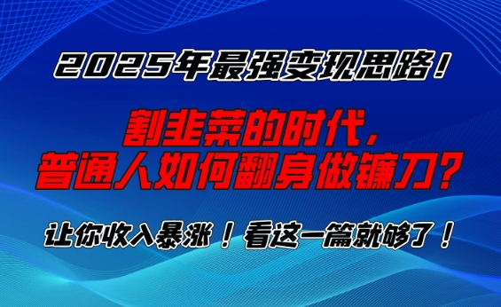 2025年最强变现思路，割韭菜的时代， 普通人如何翻身做镰刀？【揭秘】-网赚联盟