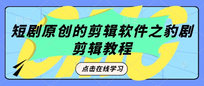 短剧原创的剪辑软件之豹剧剪辑过原创教程-网赚联盟