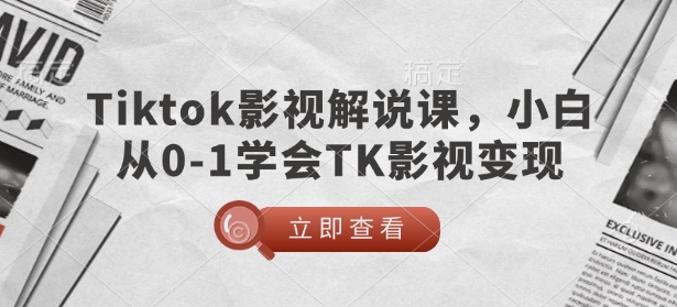TikTok影视解说课，小白从0-1学会TK影视变现-网赚联盟