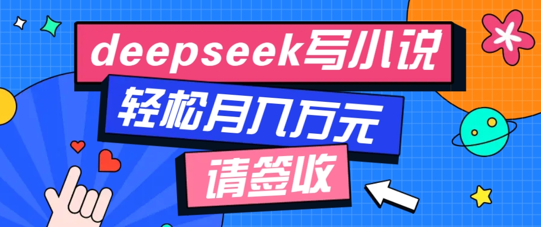 利用Deepseek写小说，零门槛AI小说创作全攻略，新手也能轻松学会提升收入-网赚联盟