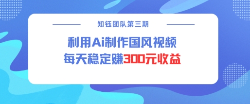 视频号ai国风视频创作者分成计划每天稳定300元收益-网赚联盟