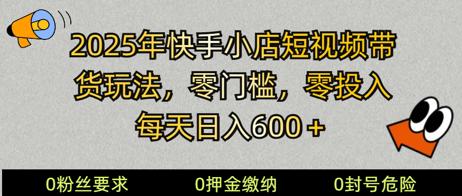 2025快手小店短视频带货模式，零投入，零门槛，每天日入600＋-网赚联盟