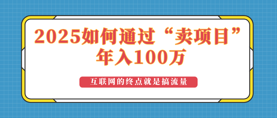2025年如何通过“卖项目”实现100万收益：最具潜力的盈利模式解析-网赚联盟
